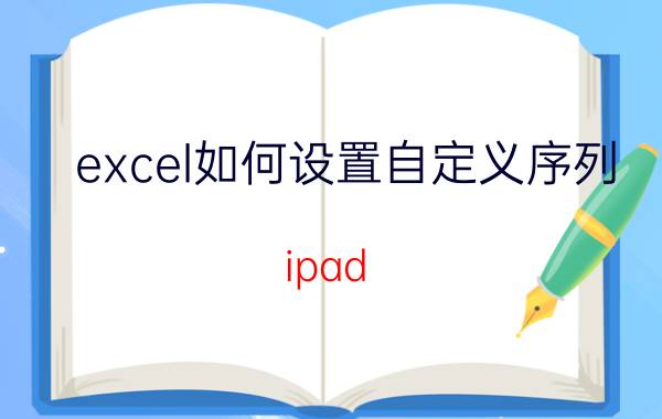 excel如何设置自定义序列 ipad excel怎么填充序列？